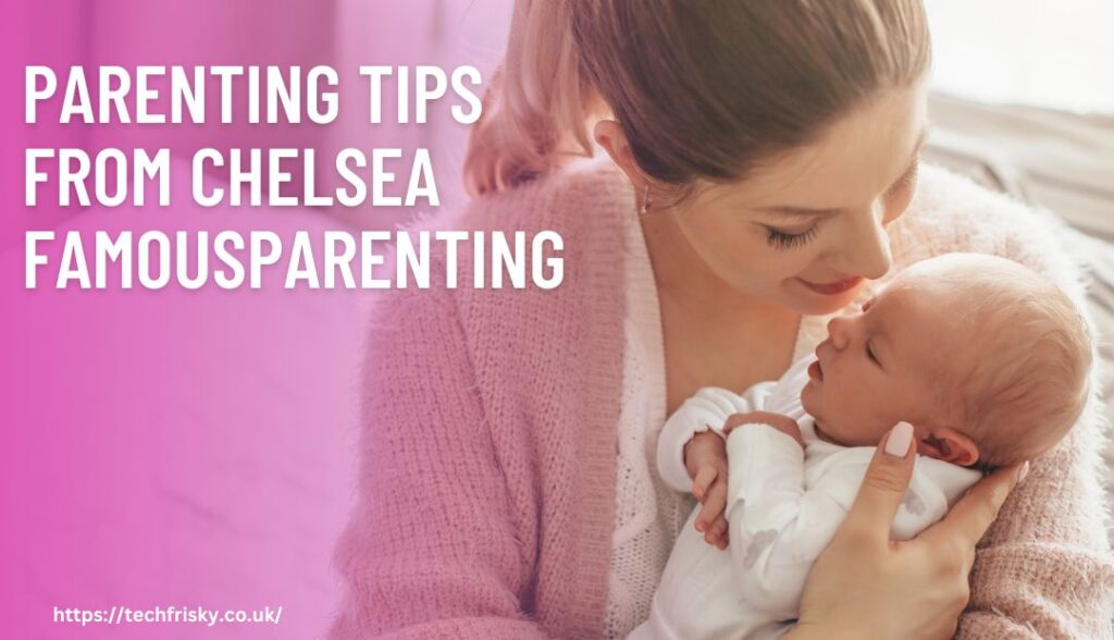 Parenting tips from chelsea famousparenting