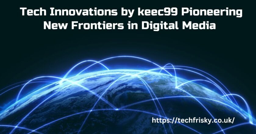 Tech Innovations by keec99 Pioneering New Frontiers in Digital Media