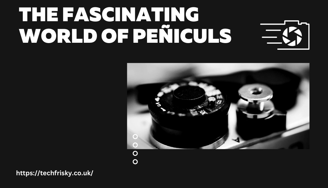 The fascinating World of peñiculs