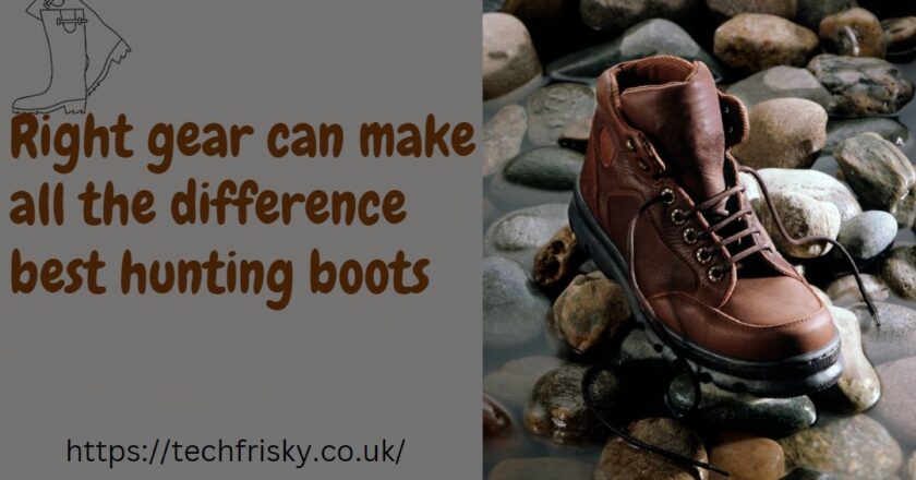 Right gear can make all the difference best hunting boots