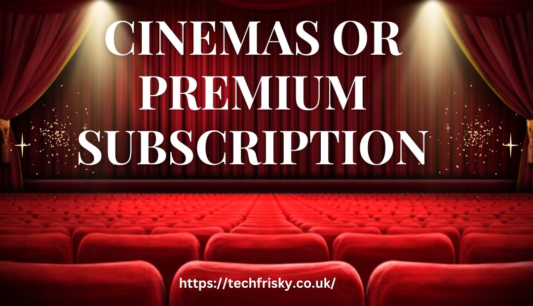 Cinemas or premium subscription