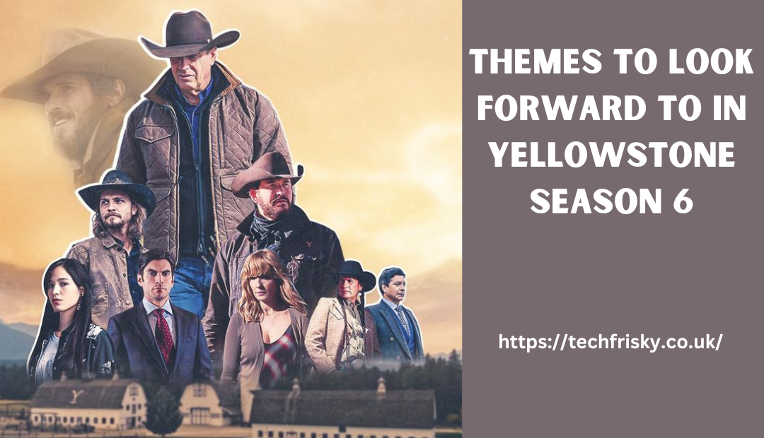 Themes to Look Forward To in yellowstone season 6