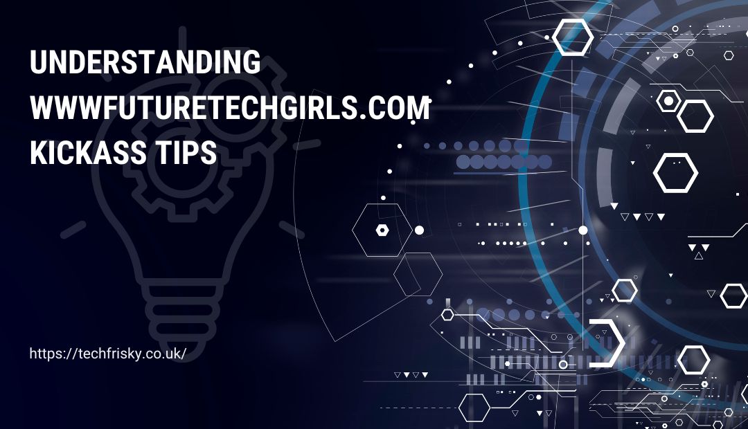 Understanding www futuretechgirls.com Kickass Tips