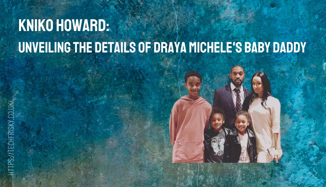 Kniko Howard: Unveiling the Details of Draya Michele’s Baby Daddy